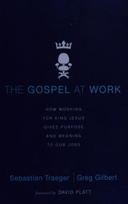 The Gospel at Work: How Working for King Jesus Gives Purpose and Meaning to Our Jobs