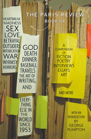The Paris Review Book: Of Heartbreak, Madness, Sex, Love, Betrayal, Outsiders, Intoxication, War, Whimsy, Horrors, God, Death, Dinner, Baseball, Travels, the Art of Writing