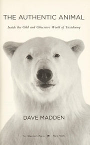 The Authentic Animal: Inside the Odd and Obsessive World of Taxidermy