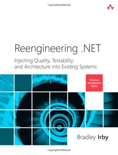 Reengineering .NET: Injecting Quality, Testability, and Architecture into Existing Systems (Microsoft Windows Development Series)