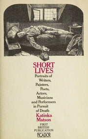 Short Lives: Portraits of Writers, Painters, Poets, Actors, Musicians and Performers in Pursuit of Death (Picador Books)
