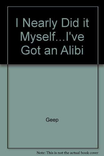 I Nearly Did it Myself...I've Got an Alibi