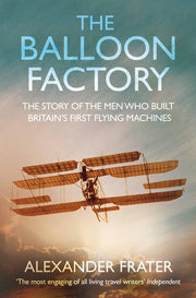 The Balloon Factory. The Story Of The Men Who Built Britain's First Flying Machines