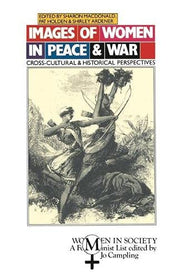 Images of Women in Peace and War: Cross-cultural and Historical Perspectives (Women in Society: A Feminist List)