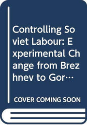 Controlling Soviet Labour: Experimental Change from Brezhnev to Gorbachev