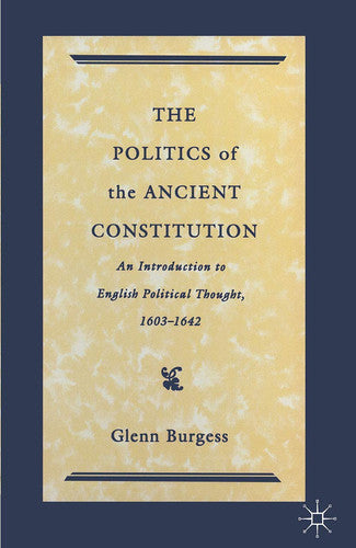 The Politics of the Ancient Constitution: An Introduction to English Political Thought 1600-1642