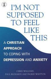 I'm Not Supposed to Feel Like This: A Christian approach to depression and anxiety (Hodder Christian Books)