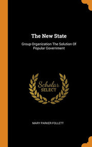 The New State: Group Organization The Solution Of Popular Government