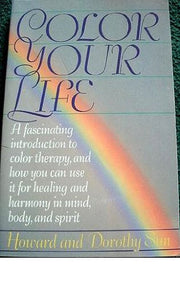 Color Your Life: A Fascinating Introduction to Color Therapy, and How You Can Use It for Healing and Harmony in Mind, Body, and Spirit