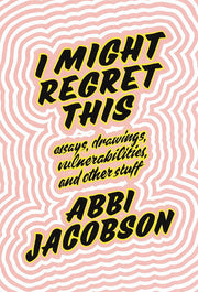 I Might Regret This: Essays, Drawings, Vulnerabilities and Other Stuff