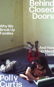 Behind Closed Doors: SHORTLISTED FOR THE ORWELL PRIZE FOR POLITICAL WRITING: Why We Break Up Families – and How to Mend Them
