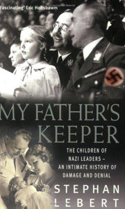 My Father's Keeper: The Children of Nazi Leaders - An Intimate History of Damage and Denial