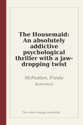 The Housemaid: An absolutely addictive psychological thriller with a jaw-dropping twist