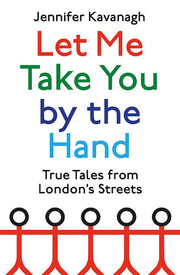 Let Me Take You by the Hand: True Tales from London's Streets