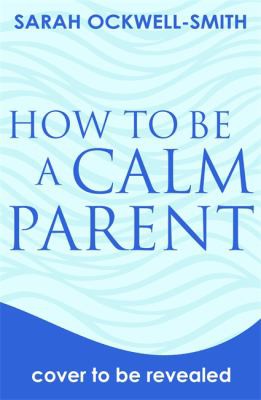 How to Be a Calm Parent: Lose the guilt, control your anger and tame the stress - for more peaceful and enjoyable parenting and calmer, happier children too