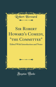 Sir Robert Howard's Comedy, "the Committee": Edited With Introduction and Notes (Classic Reprint)
