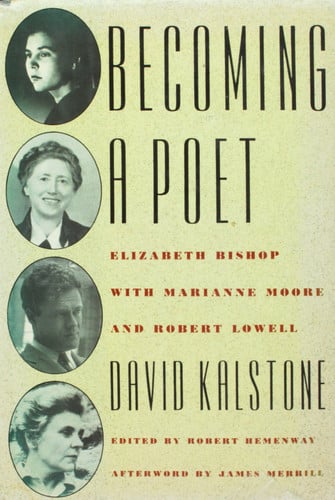 Becoming a Poet: Elizabeth Bishop With Marianne Moore and Robert Lowell