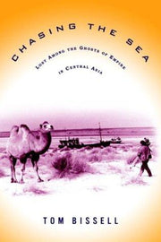 Chasing the Sea: Being a Narrative of a Journey Through Uzbekistan, Including Descriptions of Life Therein, Culminating With an Arrival at the Aral Sea, the World's