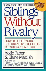 Siblings without Rivalry: How to Help Your Children Live Together So You Can Live Too