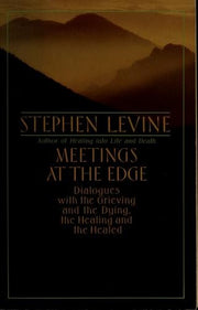 Meetings at the Edge: Dialogues with the Grieving and the Dying, the Healing and the Healed