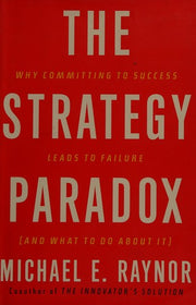 The Strategy Paradox: Why Committing to Success Leads to Failure and What to Do About It