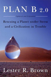 Plan B 2.0 – Rescuing a Planet Under Stress and a Civilization in Trouble Updated and Expanded