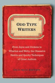 Odd Type Writers: From Joyce and Dickens to Wharton and Welty, the Obsessive Habits and Quirky Tec hniques of Great Authors: From Joyce and Dickens to ... Habits and Quirky Techniques of Great Authors