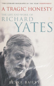 A Tragic Honesty: The Life and Work of Richard Yates