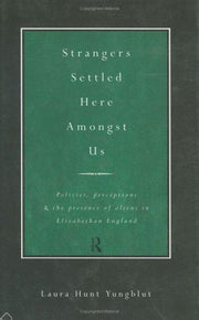 Strangers Settled Here Amongst Us: Policies, Perceptions and the Presence of Aliens in Elizabethan England