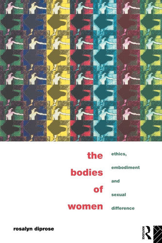 The Bodies of Women: Ethics, Embodiment and Sexual Differences
