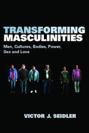 Transforming Masculinities: Men, Cultures, Bodies, Power, Sex and Love