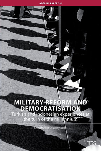 Military Reform and Democratisation: Turkish and Indonesian Experiences at the Turn of the Millennium (Adelphi series)