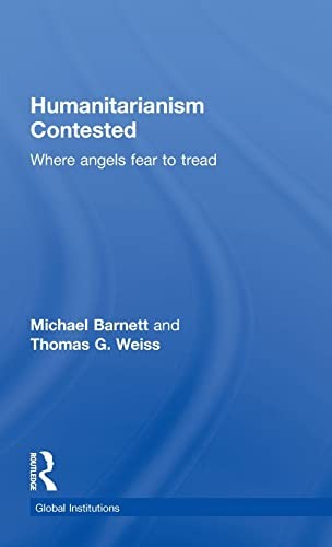 Humanitarianism Contested: Where Angels Fear to Tread (Global Institutions)