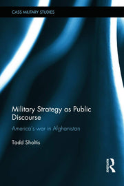 Military Strategy as Public Discourse: America's war in Afghanistan (Cass Military Studies)