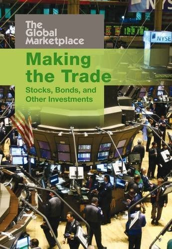 Making the Trade: Stocks, Bonds and other Investments (The Global Marketplace)