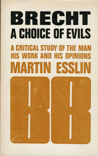 Brecht: A Choice of Evils. A Critical Study of the Man, his Work and his Opinions