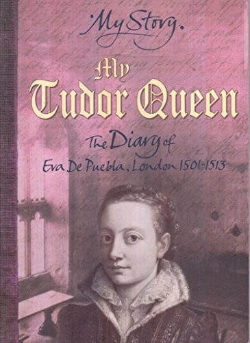 My Tudor Queen: The Diary of Eva De Puebla, London 1501-1513 (My Story)