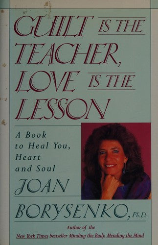 Guilt Is the Teacher, Love Is the Lesson: A Book to Heal You, Heart and Soul