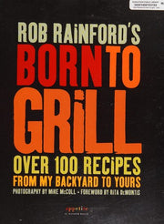 Rob Rainford's Born to Grill: Over 100 Recipes from My Backyard to Yours