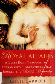 Royal Affairs: A Lusty Romp Through the Extramarital Adventures That Rocked the British Monarchy: A Lusty Romp Through the Extramarital Adventures that Rocked the British Monarachy