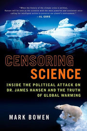 Censoring Science: Dr. James Hansen and the Truth of Global Warming: Inside the Political Attack on Dr. James Hansen and the Truth of Global Warming
