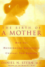 The Birth of a Mother: How the Motherhood Experience Changes You for Ever