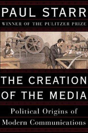 The Creation of the Media: Political Origins of American Communications