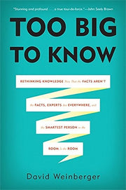 Too Big To Know: Rethinking Knowledge Now That the Facts Aren't the Facts, Experts Are Everywhere, and the Smartest Person in the Room Is the Room