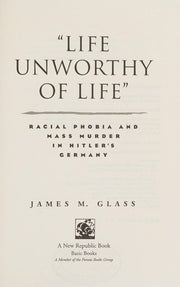 Life Unworthy Of Life: Racial Phobia And Mass Murder In Hitler's Germany