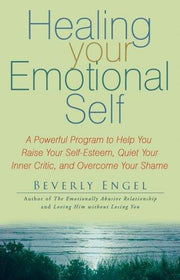 Healing Your Emotional Self: A Powerful Program to Help You Raise Your Self-Esteem, Quiet Your Inner Critic, and Overcome Your Shame