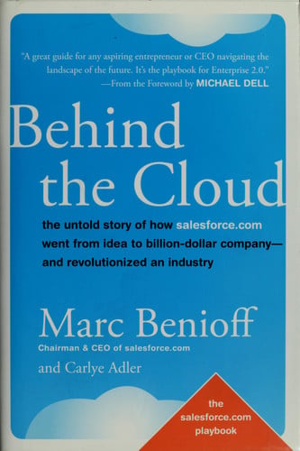 Behind the Cloud: The Untold Story of How Salesforce.com Went from Idea to Billion-Dollar Company-and Revolutionized an Industry