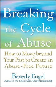 Breaking the Cycle of Abuse: How to Move Beyond Your Past to Create an Abuse-Free Future