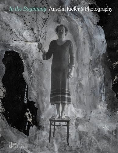 In the Beginning: Anselm Kiefer & Photography (Thames and Hudson Ltd)