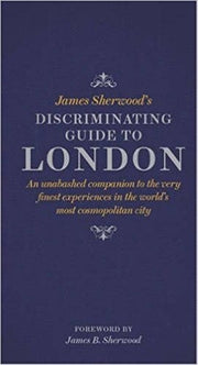 James Sherwood's Discriminating Guide to London: An unabashed companion to the very finest experiences in the world's most cosmopolitan city